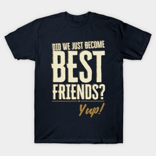 Did We Just Become Best Friends? Yup Quote T-Shirt